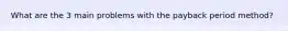 What are the 3 main problems with the payback period method?