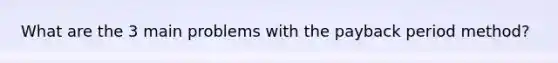 What are the 3 main problems with the payback period method?
