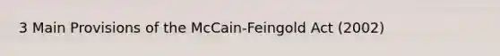 3 Main Provisions of the McCain-Feingold Act (2002)