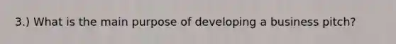 3.) What is the main purpose of developing a business pitch?