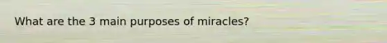 What are the 3 main purposes of miracles?