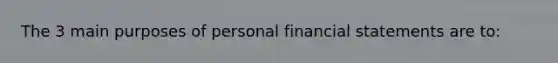 The 3 main purposes of personal financial statements are to: