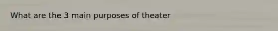 What are the 3 main purposes of theater