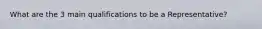 What are the 3 main qualifications to be a Representative?