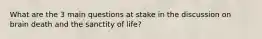 What are the 3 main questions at stake in the discussion on brain death and the sanctity of life?