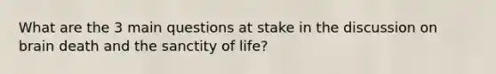 What are the 3 main questions at stake in the discussion on brain death and the sanctity of life?