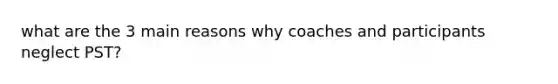 what are the 3 main reasons why coaches and participants neglect PST?