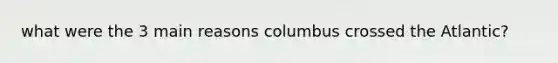 what were the 3 main reasons columbus crossed the Atlantic?