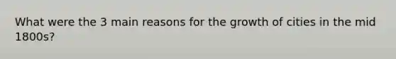 What were the 3 main reasons for the growth of cities in the mid 1800s?