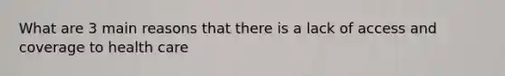 What are 3 main reasons that there is a lack of access and coverage to health care