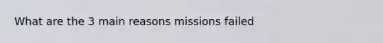 What are the 3 main reasons missions failed