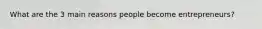 What are the 3 main reasons people become entrepreneurs?