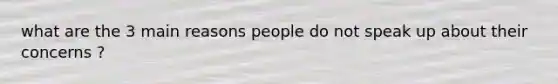 what are the 3 main reasons people do not speak up about their concerns ?