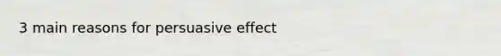 3 main reasons for persuasive effect