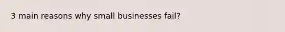 3 main reasons why small businesses fail?