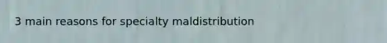 3 main reasons for specialty maldistribution