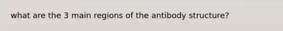 what are the 3 main regions of the antibody structure?