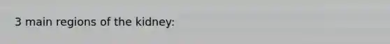 3 main regions of the kidney: