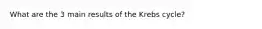 What are the 3 main results of the Krebs cycle?