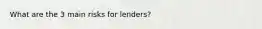 What are the 3 main risks for lenders?