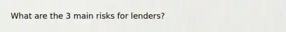 What are the 3 main risks for lenders?