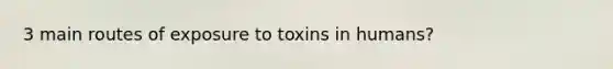 3 main routes of exposure to toxins in humans?