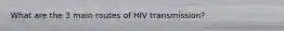 What are the 3 main routes of HIV transmission?