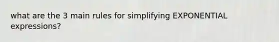 what are the 3 main rules for <a href='https://www.questionai.com/knowledge/koHvnN1Jpi-simplifying-exponential-expressions' class='anchor-knowledge'>simplifying exponential expressions</a>?