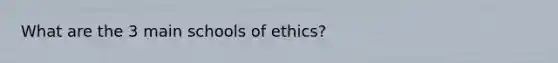 What are the 3 main schools of ethics?