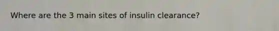 Where are the 3 main sites of insulin clearance?