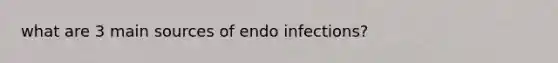 what are 3 main sources of endo infections?