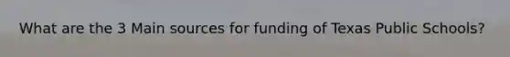 What are the 3 Main sources for funding of Texas Public Schools?