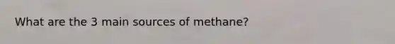 What are the 3 main sources of methane?