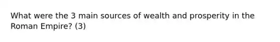 What were the 3 main sources of wealth and prosperity in the Roman Empire? (3)