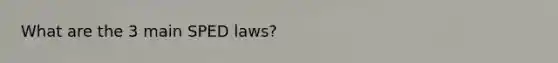 What are the 3 main SPED laws?