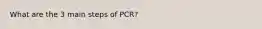 What are the 3 main steps of PCR?