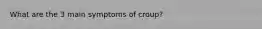 What are the 3 main symptoms of croup?