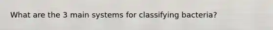 What are the 3 main systems for classifying bacteria?