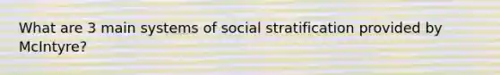 What are 3 main systems of social stratification provided by McIntyre?