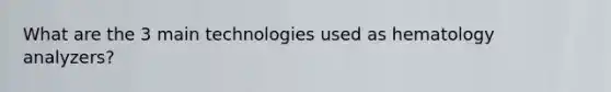 What are the 3 main technologies used as hematology analyzers?