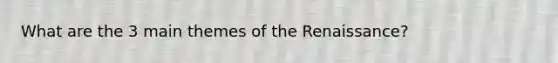 What are the 3 main themes of the Renaissance?