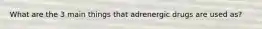 What are the 3 main things that adrenergic drugs are used as?