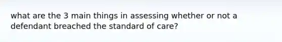 what are the 3 main things in assessing whether or not a defendant breached the standard of care?