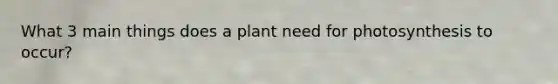 What 3 main things does a plant need for photosynthesis to occur?