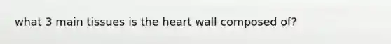 what 3 main tissues is the heart wall composed of?