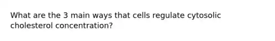 What are the 3 main ways that cells regulate cytosolic cholesterol concentration?