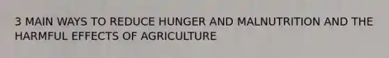 3 MAIN WAYS TO REDUCE HUNGER AND MALNUTRITION AND THE HARMFUL EFFECTS OF AGRICULTURE