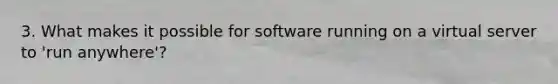 3. What makes it possible for software running on a virtual server to 'run anywhere'?