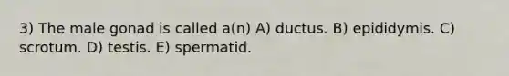 3) The male gonad is called a(n) A) ductus. B) epididymis. C) scrotum. D) testis. E) spermatid.