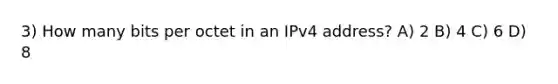 3) How many bits per octet in an IPv4 address? A) 2 B) 4 C) 6 D) 8